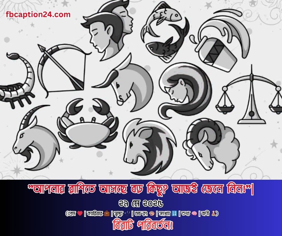 আজকের  রাশিফল — ২৯ মে ২০২৫ প্রেম ❤️ ক্যারিয়ার 💼 স্বাস্থ্য 🏥 শুভ রং 🎨 শুভ সংখ্যা 🔢 ফ্যাক্ট ✨ বাণী 📝